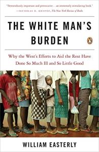 The white man’s burden: why the West’s efforts to aid the rest have done so much ill and so little good